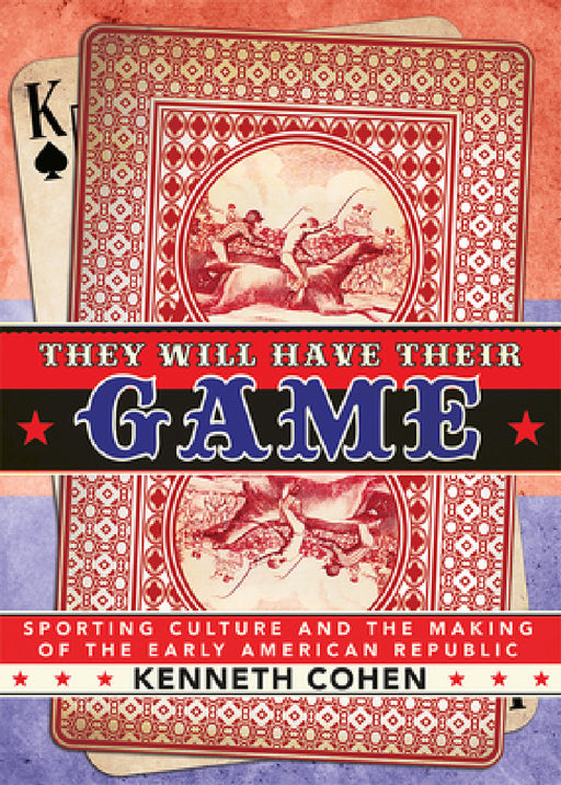 They Will Have Their Game: Sporting Culture and the Making of the Early American Republic by Kenneth Cohen