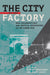 The City Is the Factory: New Solidarities and Spatial Strategies in an Urban Age by Miriam Greenberg, Penny Lewis