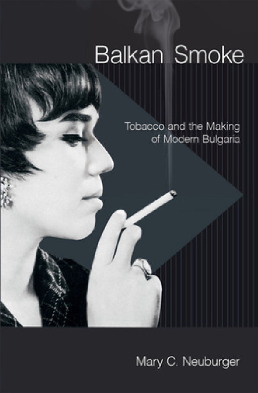 Balkan Smoke: Tobacco and the Making of Modern Bulgaria by Mary C. Neuburger
