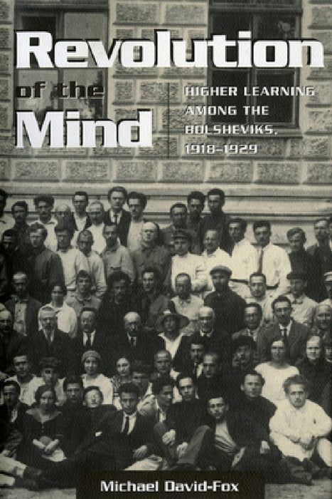 Revolution of the Mind: Higher Learning Among the Bolsheviks, 1918-1929 by Michael David-Fox