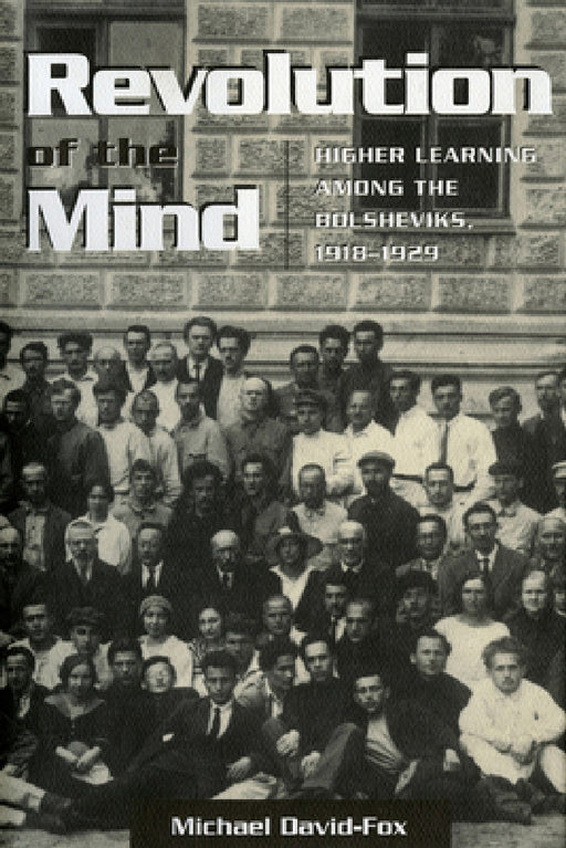 Revolution of the Mind: Higher Learning Among the Bolsheviks, 1918-1929 by Michael David-Fox