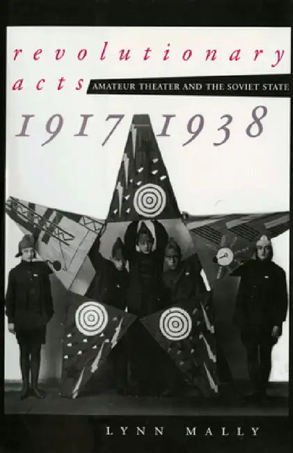 Revolutionary Acts: Amateur Theater and the Soviet State, 1917-1938 by Lynn Mally