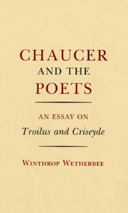 Chaucer and the Poets: An Essay on Troilus and Criseyde by Winthrop Wetherbee