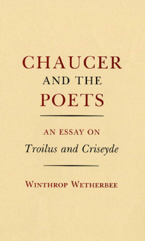 Chaucer and the Poets: An Essay on Troilus and Criseyde by Winthrop Wetherbee