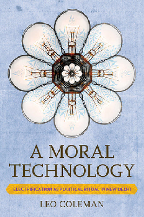 A Moral Technology: Electrification as Political Ritual in New Delhi by Leo C. Coleman