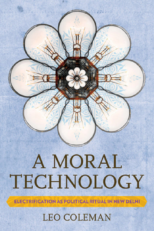 A Moral Technology: Electrification as Political Ritual in New Delhi by Leo C. Coleman