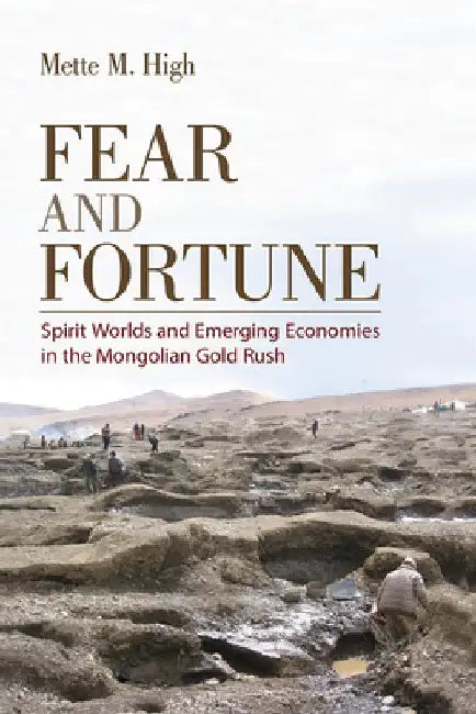 Fear and Fortune: Spirit Worlds and Emerging Economies in the Mongolian Gold Rush by Mette M. High