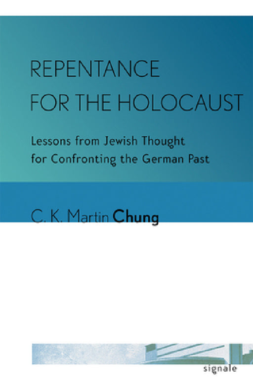 Repentance for the Holocaust: Lessons from Jewish Thought for Confronting the German Past by C. K. Martin Chung
