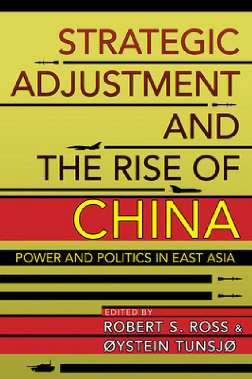 Strategic Adjustment and the Rise of China: Power and Politics in East Asia by Robert S. Ross, Øystein Tunsjø