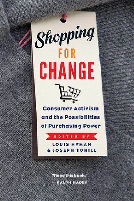 Shopping for Change: Consumer Activism and the Possibilities of Purchasing Power by Louis Hyman, Joseph Tohill