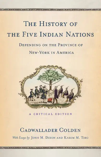 The History of the Five Indian Nations Depending on the Province of New-York in America: A Critical Edition by Cadwallader Colden
