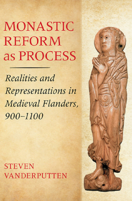 Monastic Reform as Process: Realities and Representations in Medieval Flanders, 900-1100 by Steven Vanderputten