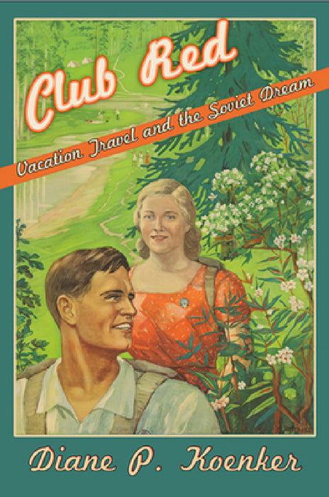 Club Red: Vacation Travel and the Soviet Dream by Diane P. Koenker