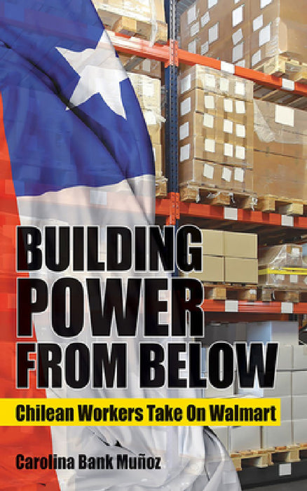 Building Power from Below: Chilean Workers Take on Walmart by Carolina Bank Muñoz