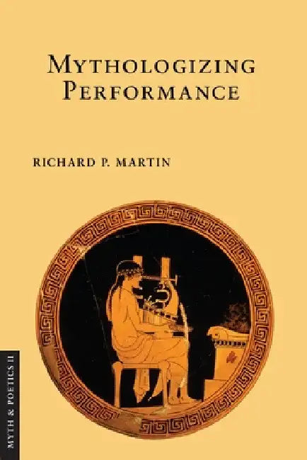 Mythologizing Performance by Richard P. Martin