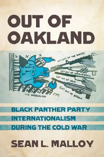 Out of Oakland: Black Panther Party Internationalism During the Cold War by Sean L. Malloy