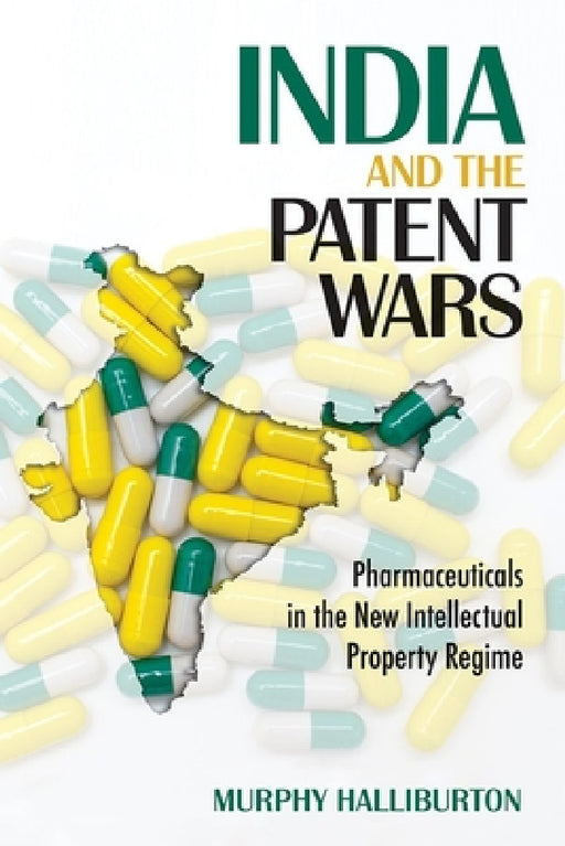 India and the Patent Wars: Pharmaceuticals in the New Intellectual Property Regime by Murphy Halliburton