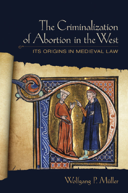 The Criminalization of Abortion in the West: Its Origins in Medieval Law by Wolfgang P. Müller
