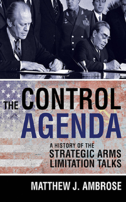 The Control Agenda: A History of the Strategic Arms Limitation Talks by Matthew J. Ambrose