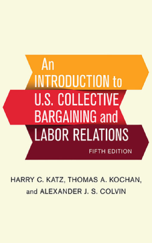 An Introduction to U.S. Collective Bargaining and Labor Relations by Harry C. Katz, Thomas A. Kochan, Alexander J. S. Colvin