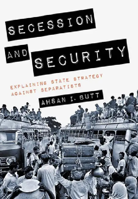 Secession and Security: Explaining State Strategy Against Separatists by Ahsan I. Butt