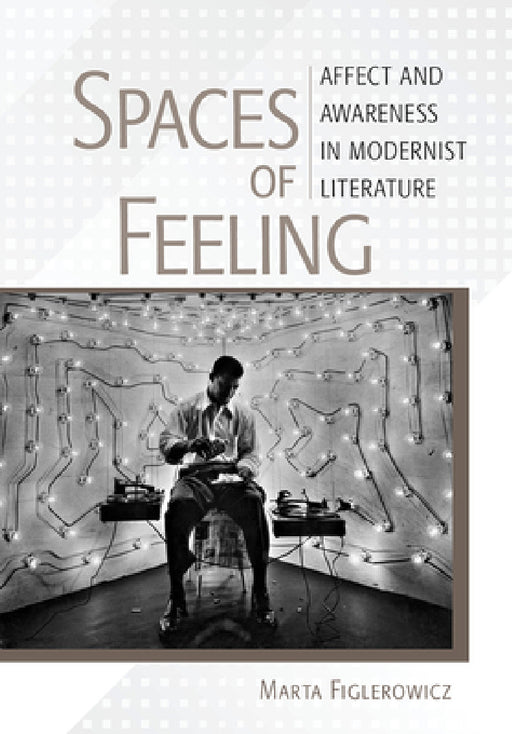 Spaces of Feeling: Affect and Awareness in Modernist Literature by Marta Figlerowicz