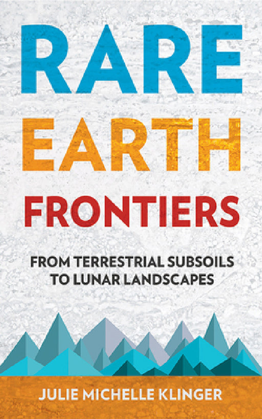 Rare Earth Frontiers: From Terrestrial Subsoils to Lunar Landscapes by Julie M. Klinger