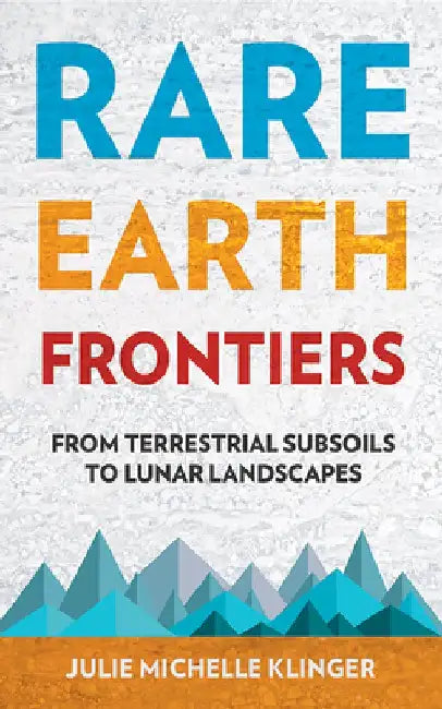 Rare Earth Frontiers: From Terrestrial Subsoils to Lunar Landscapes by Julie Michelle Klinger