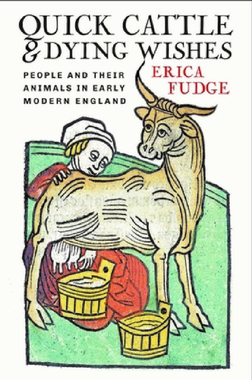Quick Cattle and Dying Wishes: People and Their Animals in Early Modern England by Erica Fudge