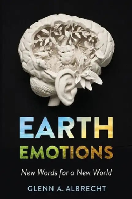 Earth Emotions: New Words for a New World by Glenn A. Albrecht