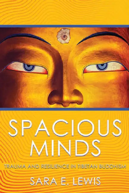 Spacious Minds: Trauma and Resilience in Tibetan Buddhism by Sara E. Lewis
