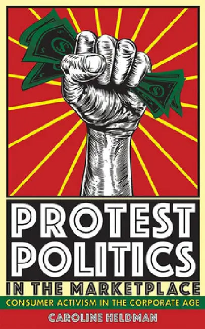 Protest Politics in the Marketplace: Consumer Activism in the Corporate Age by Caroline Heldman