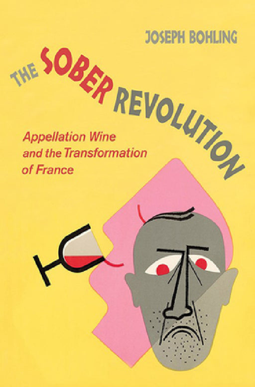 The Sober Revolution: Appellation Wine and the Transformation of France by Joseph Bohling