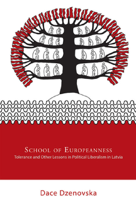 School of Europeanness: Tolerance and Other Lessons in Political Liberalism in Latvia by Dace Dzenovska