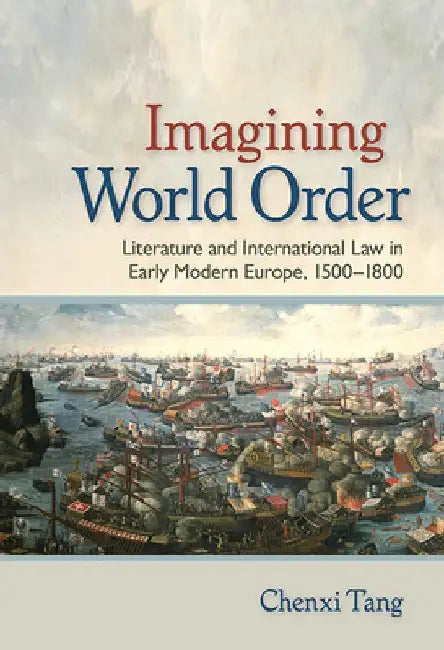 Imagining World Order: Literature and International Law in Early Modern Europe, 1500-1800 by Chenxi Tang
