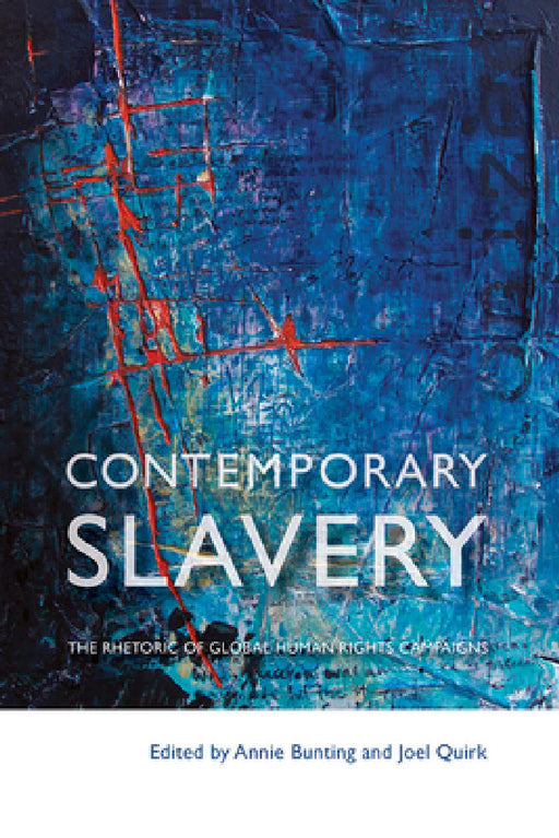 Contemporary Slavery: The Rhetoric of Global Human Rights Campaigns by Annie Bunting, Joel Quirk