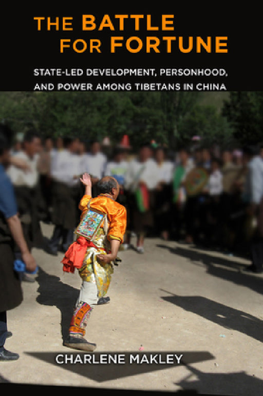 The Battle for Fortune: State-Led Development, Personhood, and Power Among Tibetans in China by Charlene Makley