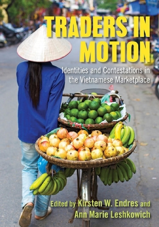 Traders in Motion: Identities and Contestations in the Vietnamese Marketplace by Kirsten W. Endres, Ann Marie Leshkowich