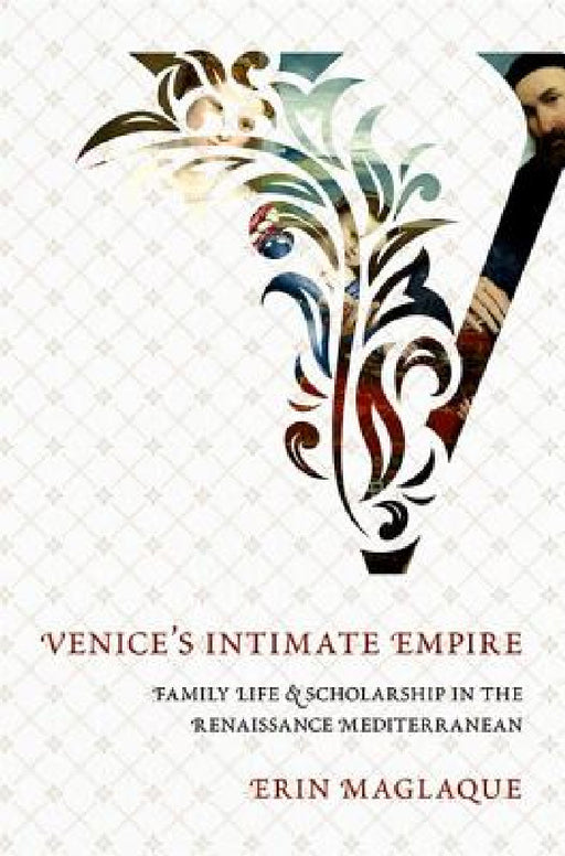 An Venice's Intimate Empire: Family Life and Scholarship in the Renaissance Mediterranean by Erin Maglaque