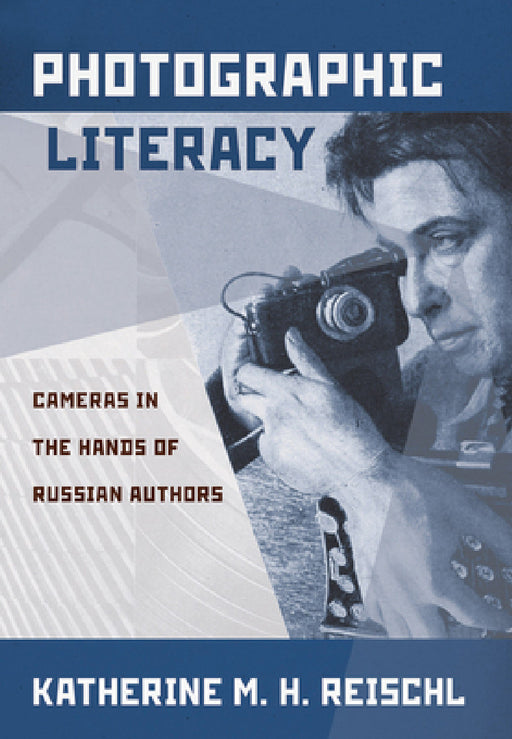 Photographic Literacy: Cameras in the Hands of Russian Authors by Katherine M. H. Reischl