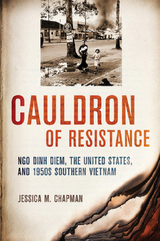 Cauldron of Resistance: Ngo Dinh Diem, the United States, and 1950s Southern Vietnam by Jessica M. Chapman