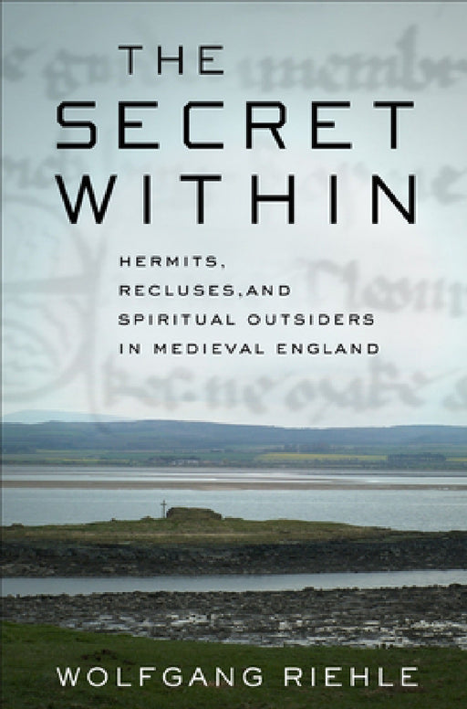 The Secret Within: Hermits, Recluses, and Spiritual Outsiders in Medieval England by Wolfgang Riehle, Charity Scott-Stokes