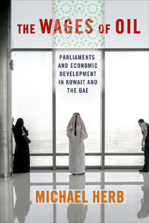 The Wages of Oil: Parliaments and Economic Development in Kuwait and the Uae by Michael Herb