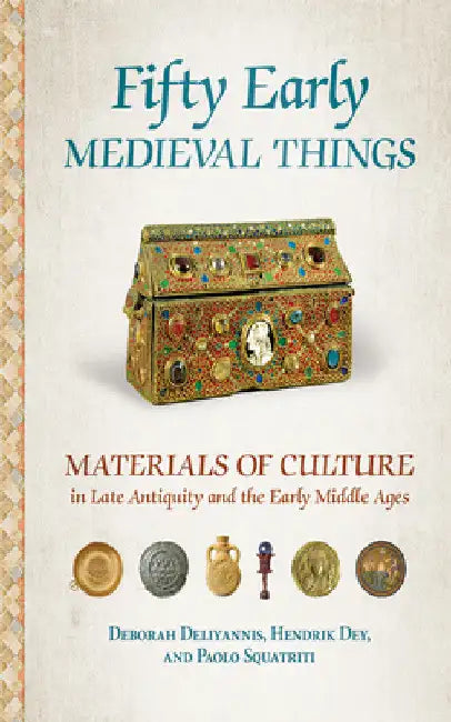 Fifty Early Medieval Things: Materials of Culture in Late Antiquity and the Early Middle Ages by Deborah Deliyannis