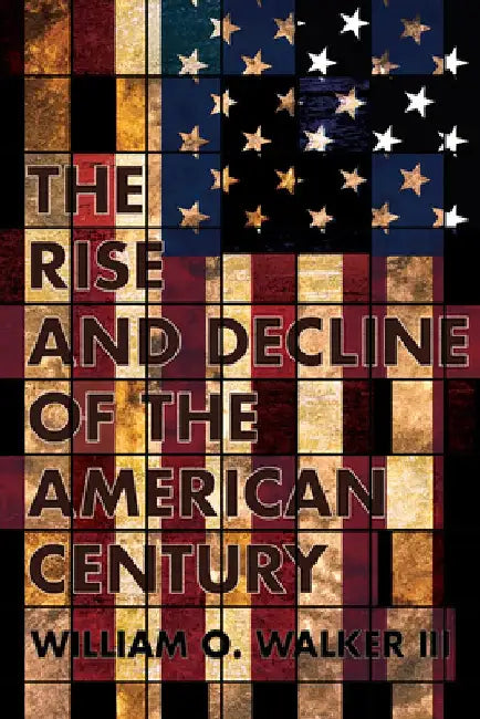 The Rise and Decline of the American Century by William O. Walker