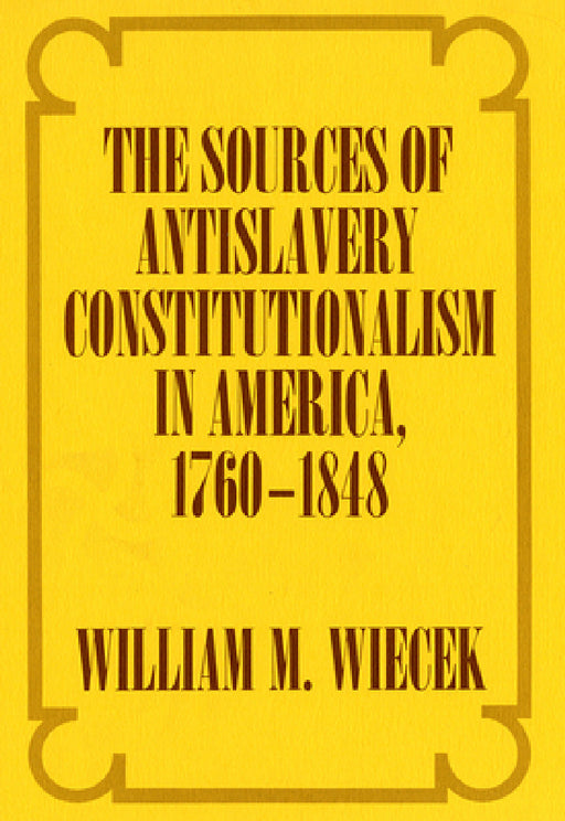 The Sources of Anti-Slavery Constitutionalism in America, 1760-1848 by William M. Wiecek