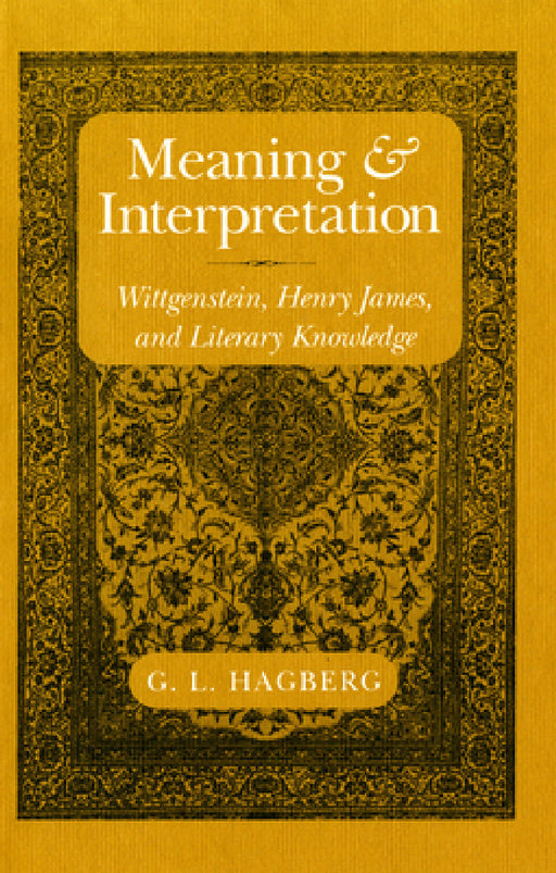 Meaning and Interpretation: Wittgenstein, Henry James, and Literary Knowledge by G. L. Hagberg