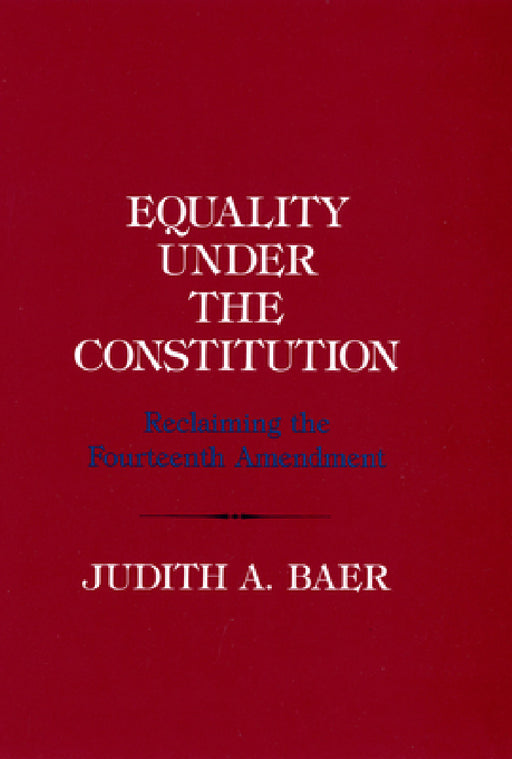 Equality Under the Constitution: Reclaiming the Fourteenth Amendment by Judith A. Baer
