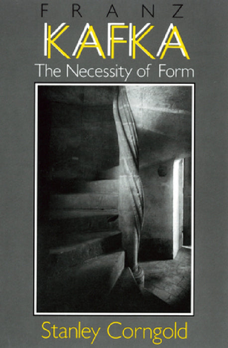 Franz Kafka: The Necessity of Form by Stanley Corngold