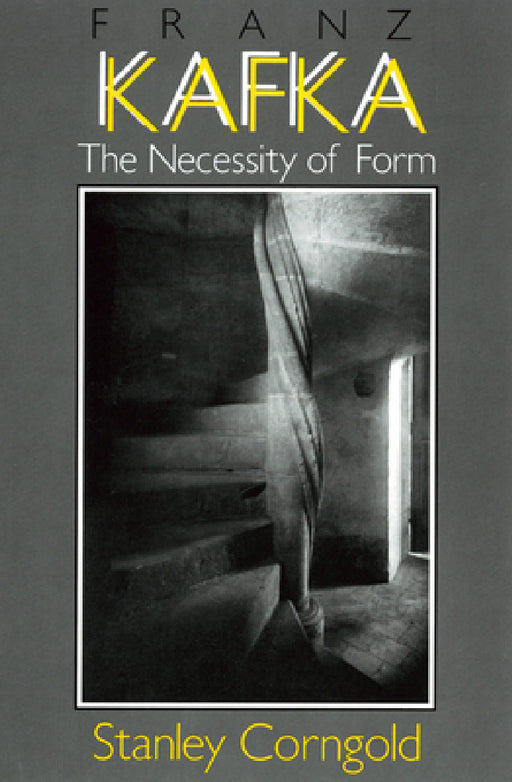Franz Kafka: The Necessity of Form by Stanley Corngold